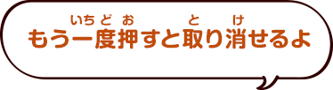 もう一度押すとやり直せるよ